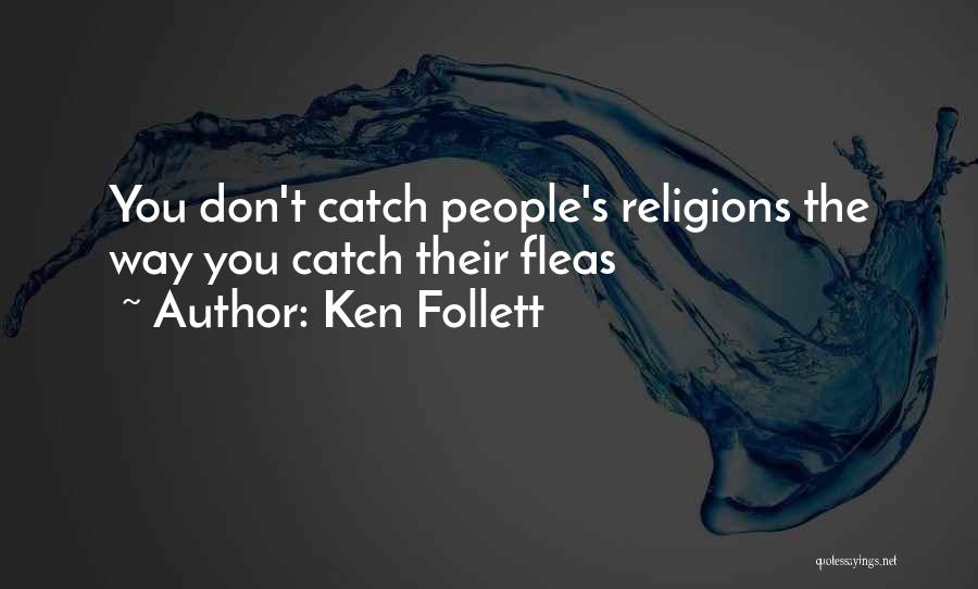 Ken Follett Quotes: You Don't Catch People's Religions The Way You Catch Their Fleas