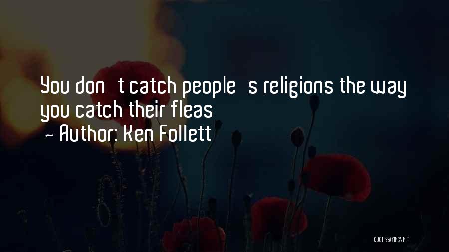 Ken Follett Quotes: You Don't Catch People's Religions The Way You Catch Their Fleas