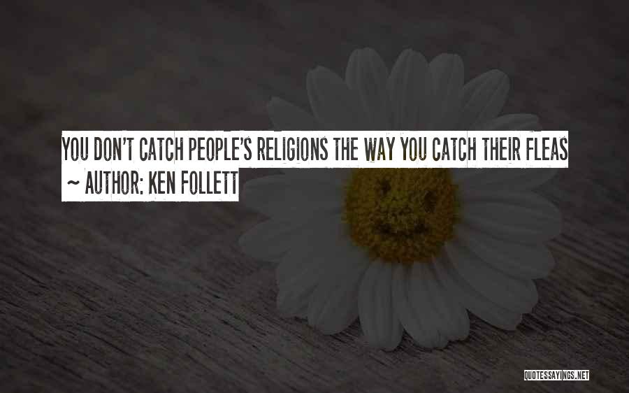 Ken Follett Quotes: You Don't Catch People's Religions The Way You Catch Their Fleas