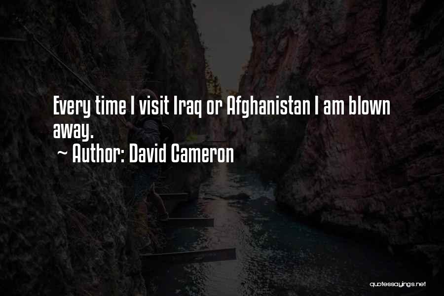 David Cameron Quotes: Every Time I Visit Iraq Or Afghanistan I Am Blown Away.