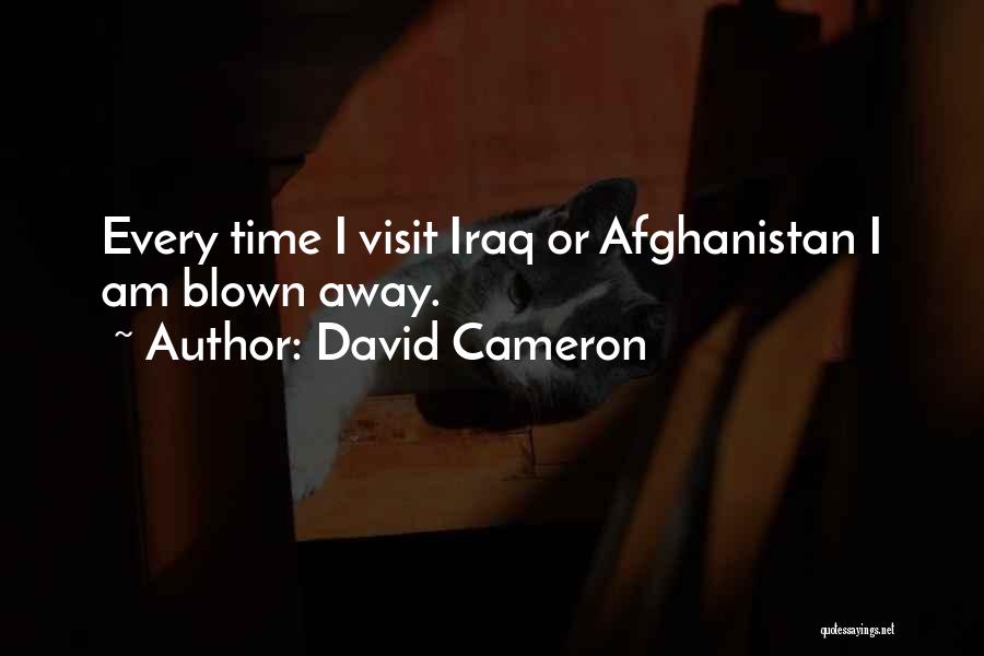 David Cameron Quotes: Every Time I Visit Iraq Or Afghanistan I Am Blown Away.