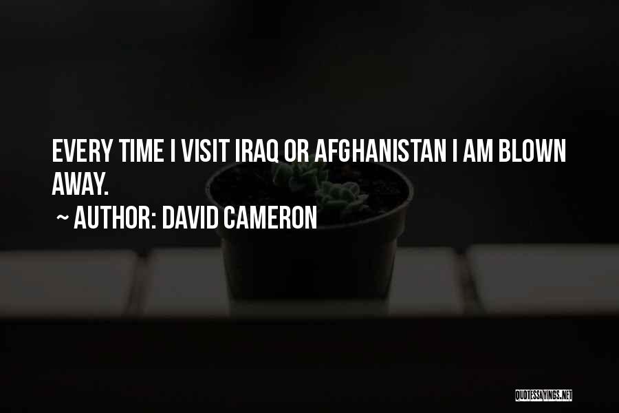 David Cameron Quotes: Every Time I Visit Iraq Or Afghanistan I Am Blown Away.