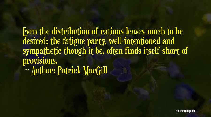 Patrick MacGill Quotes: Even The Distribution Of Rations Leaves Much To Be Desired; The Fatigue Party, Well-intentioned And Sympathetic Though It Be, Often