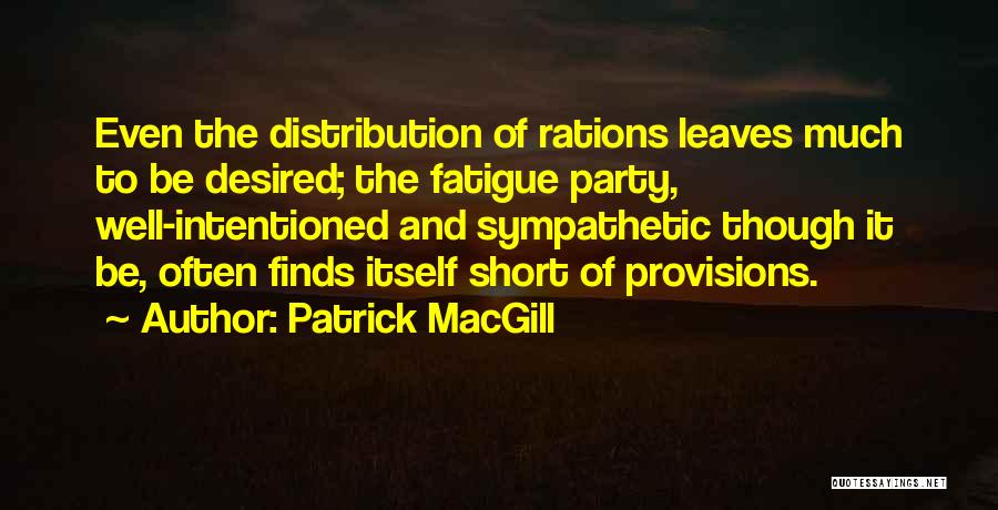 Patrick MacGill Quotes: Even The Distribution Of Rations Leaves Much To Be Desired; The Fatigue Party, Well-intentioned And Sympathetic Though It Be, Often