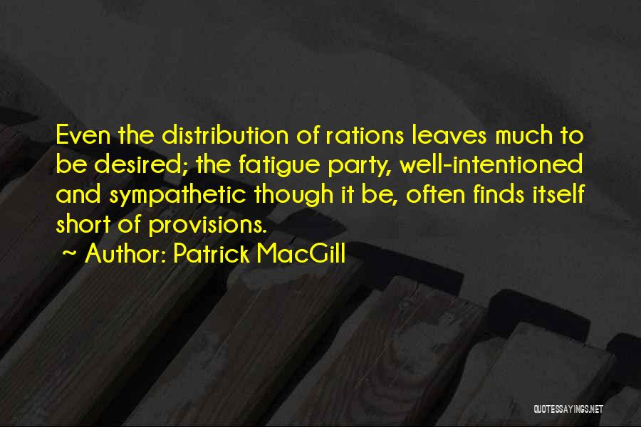 Patrick MacGill Quotes: Even The Distribution Of Rations Leaves Much To Be Desired; The Fatigue Party, Well-intentioned And Sympathetic Though It Be, Often