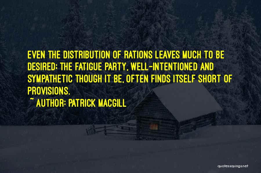 Patrick MacGill Quotes: Even The Distribution Of Rations Leaves Much To Be Desired; The Fatigue Party, Well-intentioned And Sympathetic Though It Be, Often