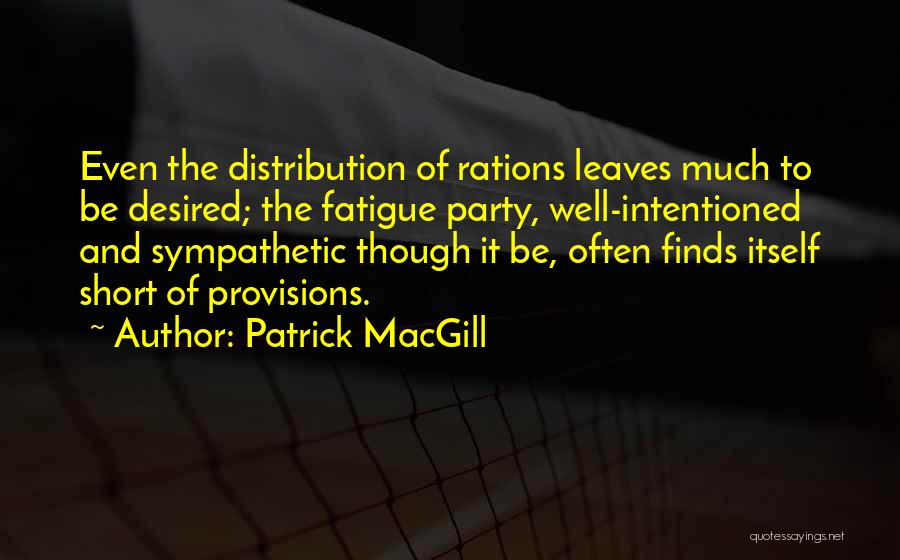 Patrick MacGill Quotes: Even The Distribution Of Rations Leaves Much To Be Desired; The Fatigue Party, Well-intentioned And Sympathetic Though It Be, Often