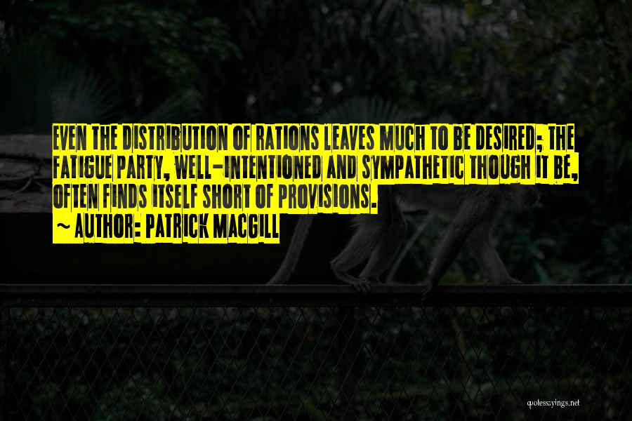 Patrick MacGill Quotes: Even The Distribution Of Rations Leaves Much To Be Desired; The Fatigue Party, Well-intentioned And Sympathetic Though It Be, Often