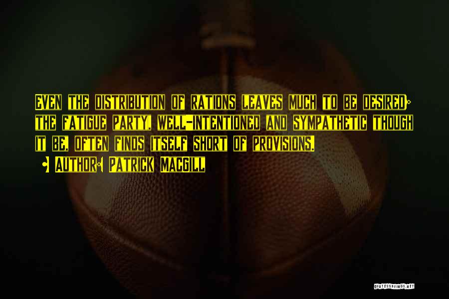 Patrick MacGill Quotes: Even The Distribution Of Rations Leaves Much To Be Desired; The Fatigue Party, Well-intentioned And Sympathetic Though It Be, Often