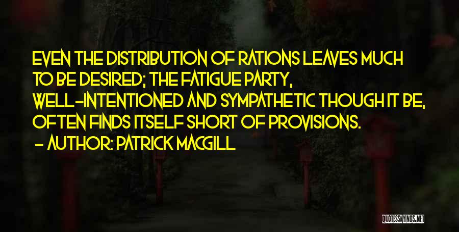 Patrick MacGill Quotes: Even The Distribution Of Rations Leaves Much To Be Desired; The Fatigue Party, Well-intentioned And Sympathetic Though It Be, Often