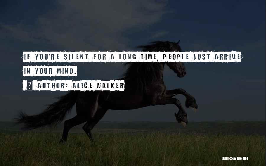 Alice Walker Quotes: If You're Silent For A Long Time, People Just Arrive In Your Mind.