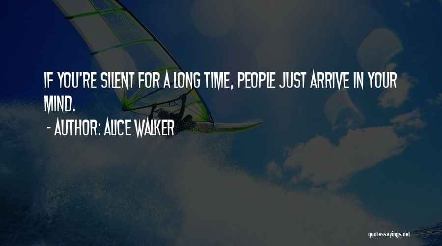Alice Walker Quotes: If You're Silent For A Long Time, People Just Arrive In Your Mind.