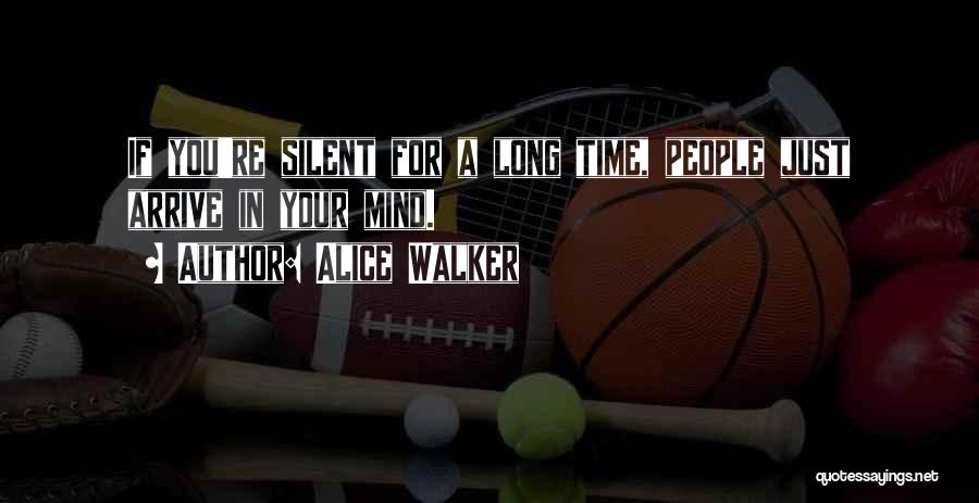 Alice Walker Quotes: If You're Silent For A Long Time, People Just Arrive In Your Mind.