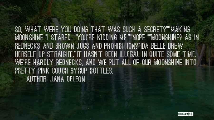 Jana Deleon Quotes: So, What Were You Doing That Was Such A Secret?making Moonshine.i Stared. You're Kidding Me.nope.moonshine? As In Rednecks And Brown
