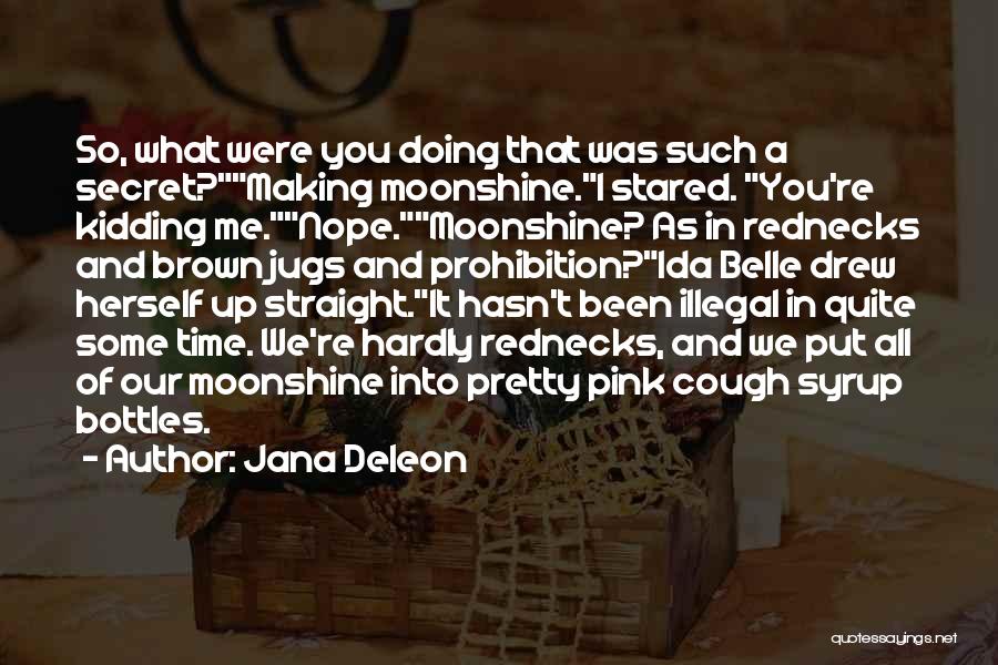 Jana Deleon Quotes: So, What Were You Doing That Was Such A Secret?making Moonshine.i Stared. You're Kidding Me.nope.moonshine? As In Rednecks And Brown