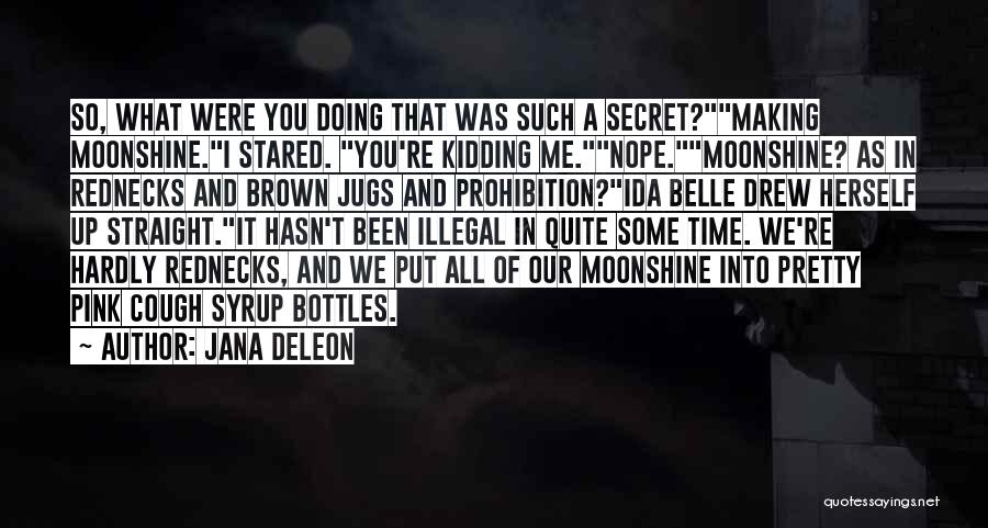 Jana Deleon Quotes: So, What Were You Doing That Was Such A Secret?making Moonshine.i Stared. You're Kidding Me.nope.moonshine? As In Rednecks And Brown