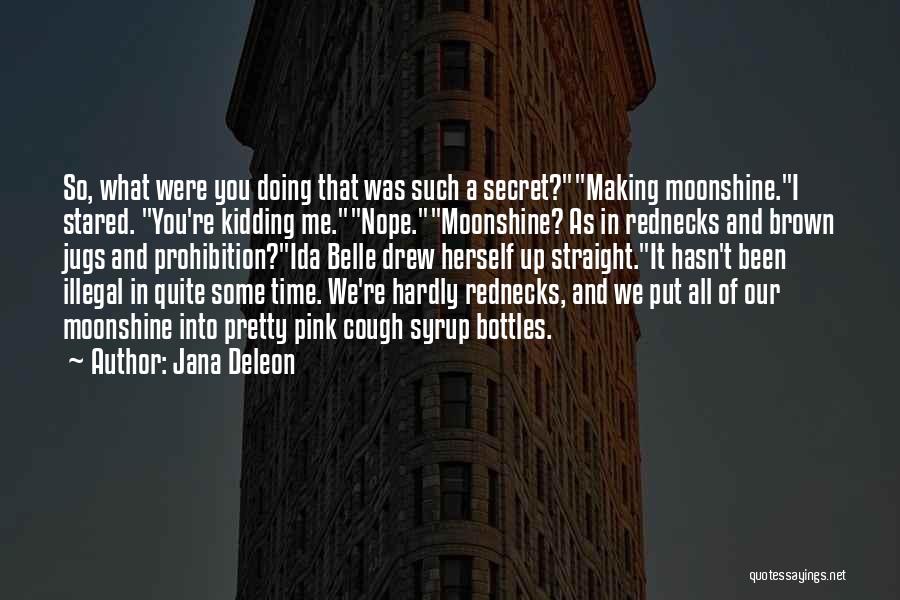 Jana Deleon Quotes: So, What Were You Doing That Was Such A Secret?making Moonshine.i Stared. You're Kidding Me.nope.moonshine? As In Rednecks And Brown