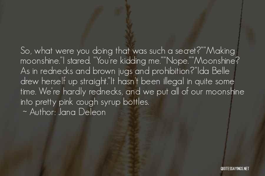 Jana Deleon Quotes: So, What Were You Doing That Was Such A Secret?making Moonshine.i Stared. You're Kidding Me.nope.moonshine? As In Rednecks And Brown