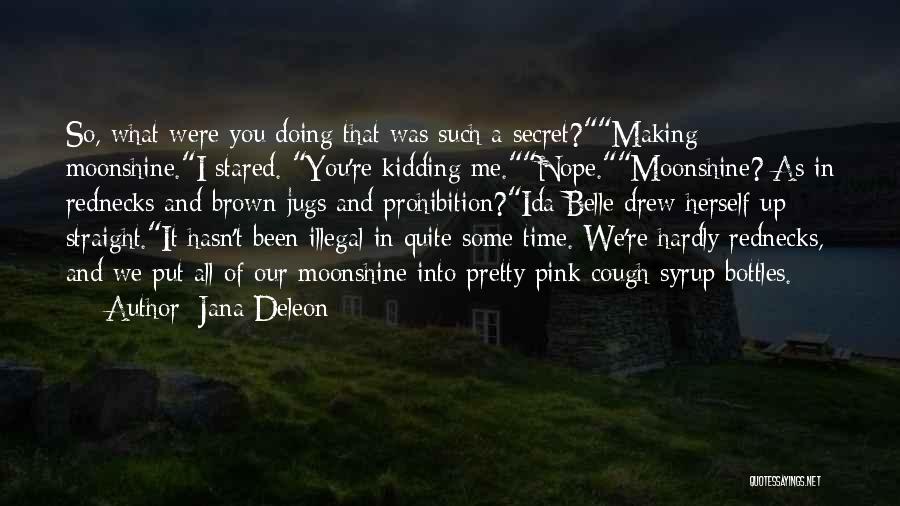 Jana Deleon Quotes: So, What Were You Doing That Was Such A Secret?making Moonshine.i Stared. You're Kidding Me.nope.moonshine? As In Rednecks And Brown