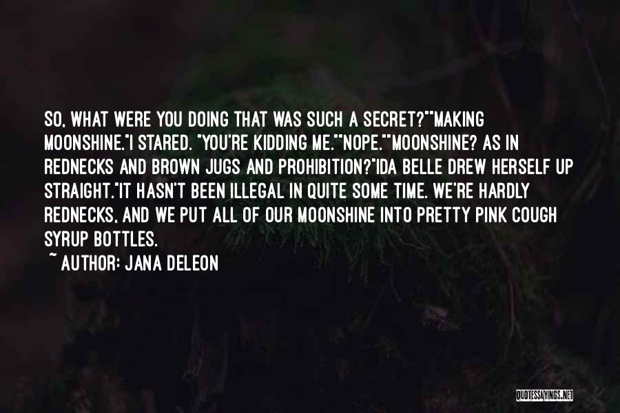 Jana Deleon Quotes: So, What Were You Doing That Was Such A Secret?making Moonshine.i Stared. You're Kidding Me.nope.moonshine? As In Rednecks And Brown