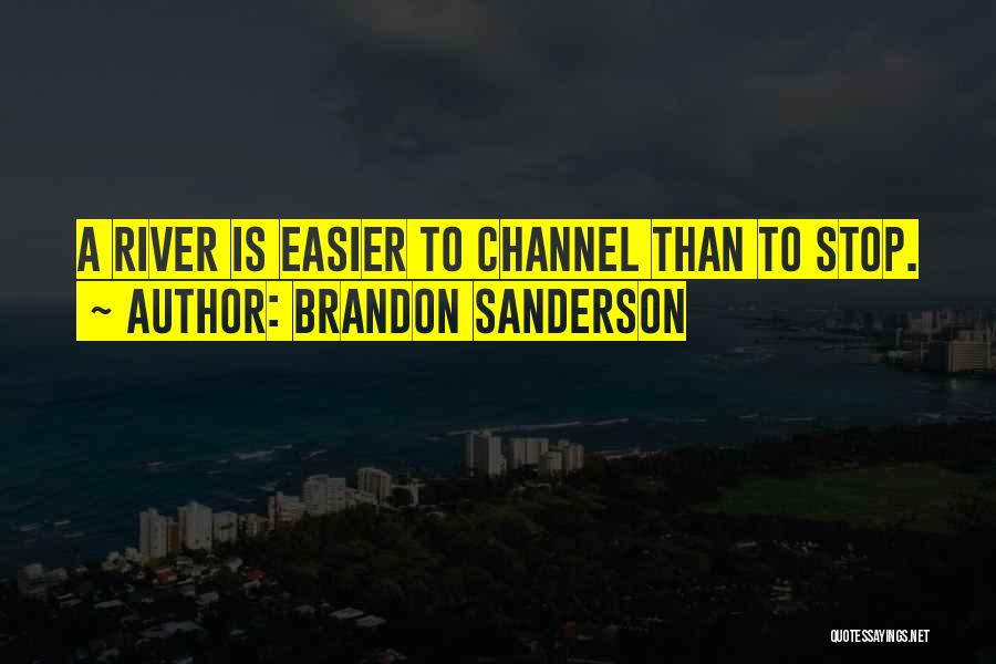 Brandon Sanderson Quotes: A River Is Easier To Channel Than To Stop.