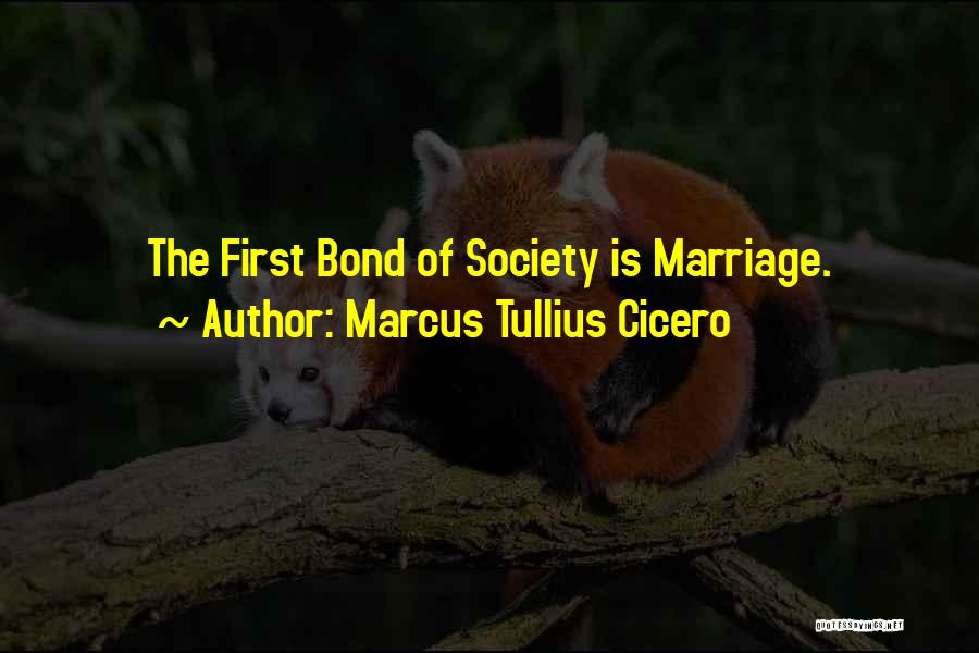 Marcus Tullius Cicero Quotes: The First Bond Of Society Is Marriage.