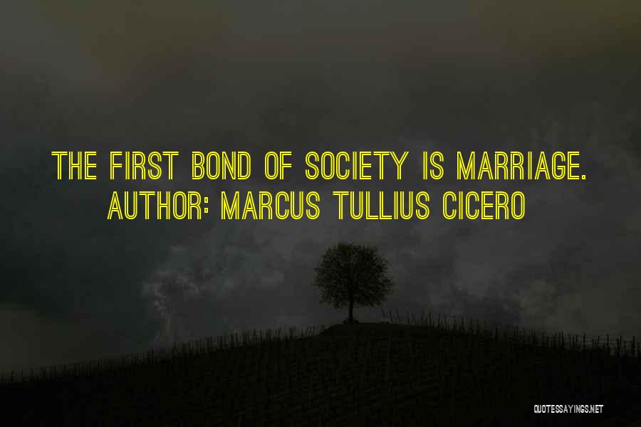 Marcus Tullius Cicero Quotes: The First Bond Of Society Is Marriage.