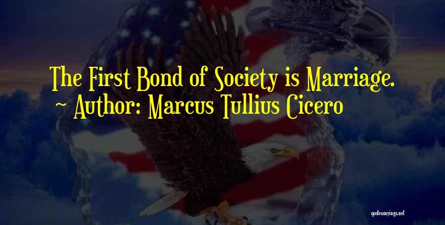 Marcus Tullius Cicero Quotes: The First Bond Of Society Is Marriage.
