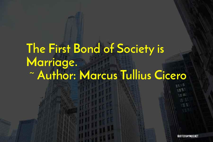 Marcus Tullius Cicero Quotes: The First Bond Of Society Is Marriage.