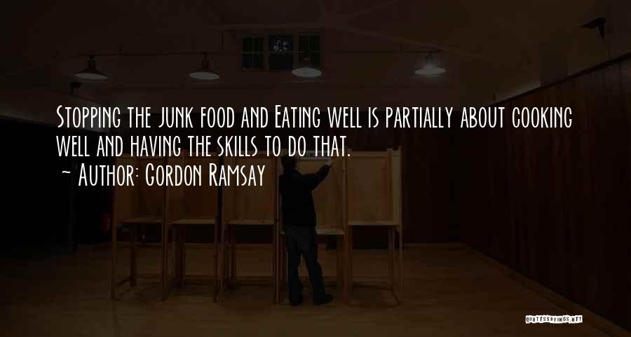 Gordon Ramsay Quotes: Stopping The Junk Food And Eating Well Is Partially About Cooking Well And Having The Skills To Do That.