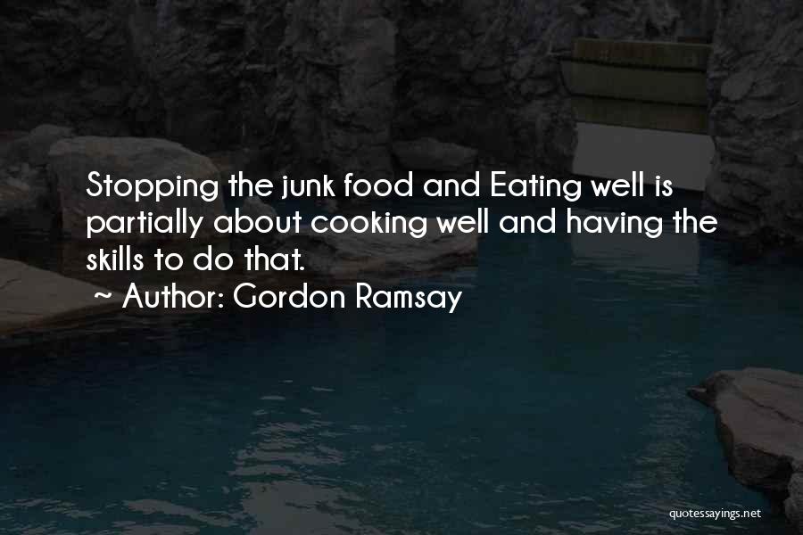 Gordon Ramsay Quotes: Stopping The Junk Food And Eating Well Is Partially About Cooking Well And Having The Skills To Do That.