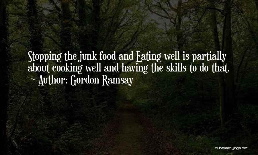 Gordon Ramsay Quotes: Stopping The Junk Food And Eating Well Is Partially About Cooking Well And Having The Skills To Do That.