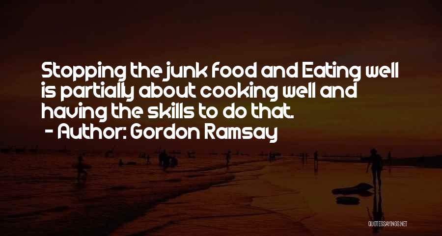 Gordon Ramsay Quotes: Stopping The Junk Food And Eating Well Is Partially About Cooking Well And Having The Skills To Do That.