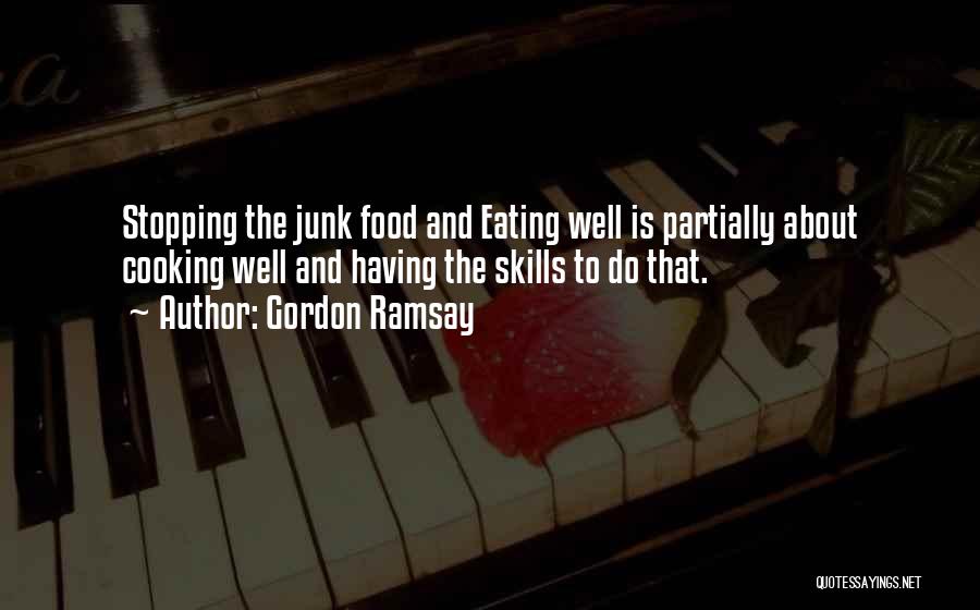 Gordon Ramsay Quotes: Stopping The Junk Food And Eating Well Is Partially About Cooking Well And Having The Skills To Do That.