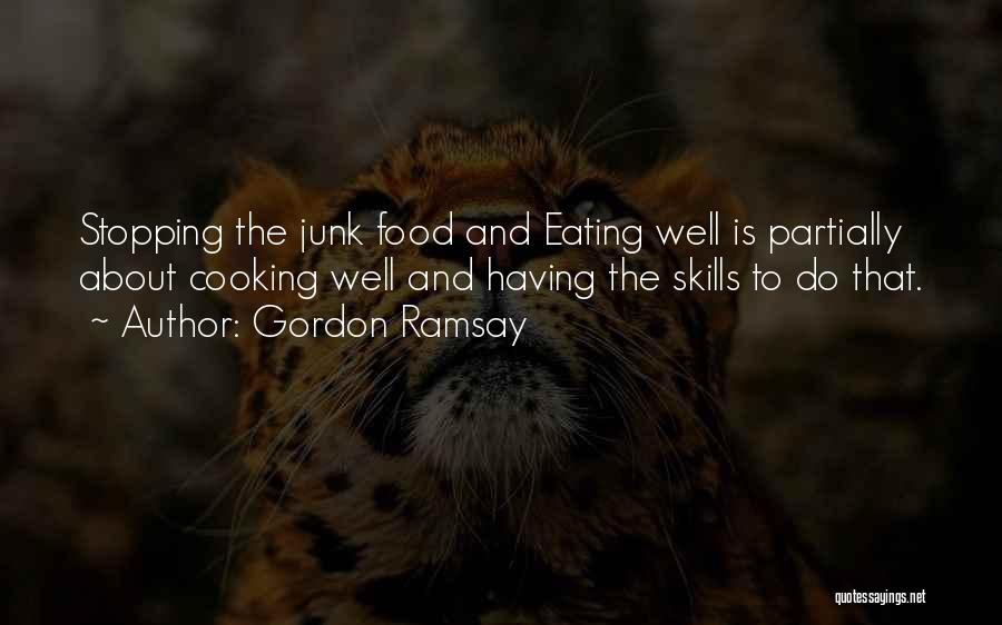 Gordon Ramsay Quotes: Stopping The Junk Food And Eating Well Is Partially About Cooking Well And Having The Skills To Do That.