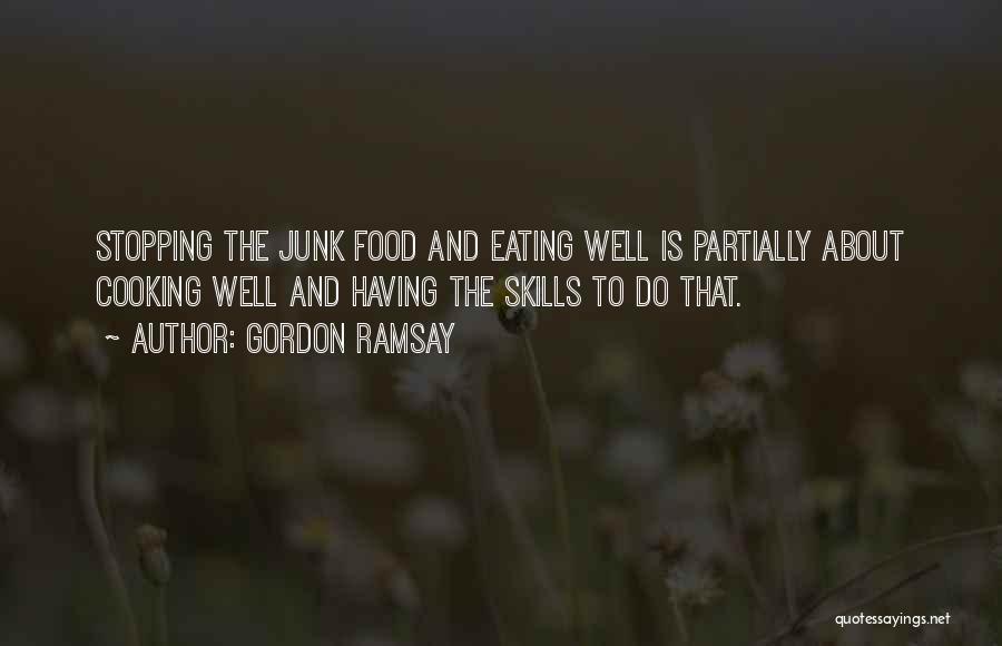 Gordon Ramsay Quotes: Stopping The Junk Food And Eating Well Is Partially About Cooking Well And Having The Skills To Do That.