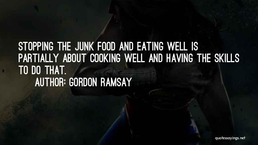 Gordon Ramsay Quotes: Stopping The Junk Food And Eating Well Is Partially About Cooking Well And Having The Skills To Do That.