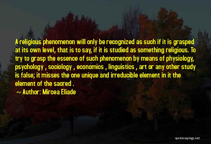 Mircea Eliade Quotes: A Religious Phenomenon Will Only Be Recognized As Such If It Is Grasped At Its Own Level, That Is To