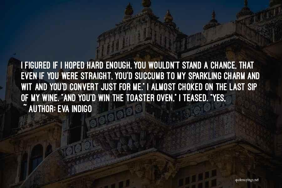 Eva Indigo Quotes: I Figured If I Hoped Hard Enough, You Wouldn't Stand A Chance, That Even If You Were Straight, You'd Succumb