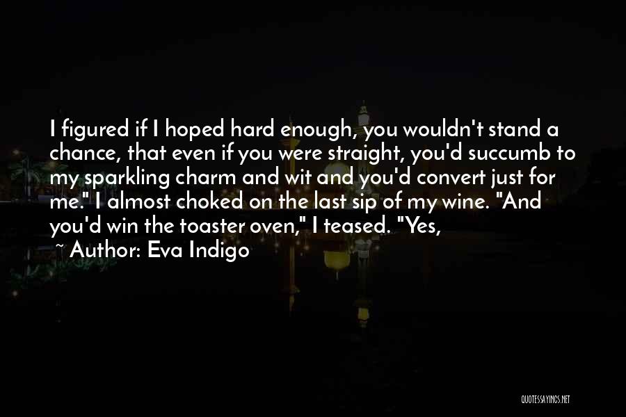Eva Indigo Quotes: I Figured If I Hoped Hard Enough, You Wouldn't Stand A Chance, That Even If You Were Straight, You'd Succumb