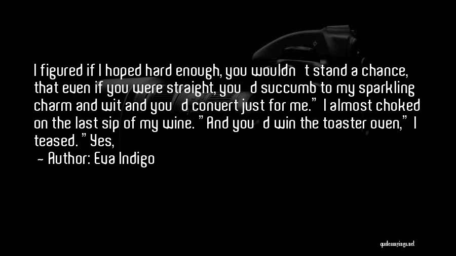 Eva Indigo Quotes: I Figured If I Hoped Hard Enough, You Wouldn't Stand A Chance, That Even If You Were Straight, You'd Succumb