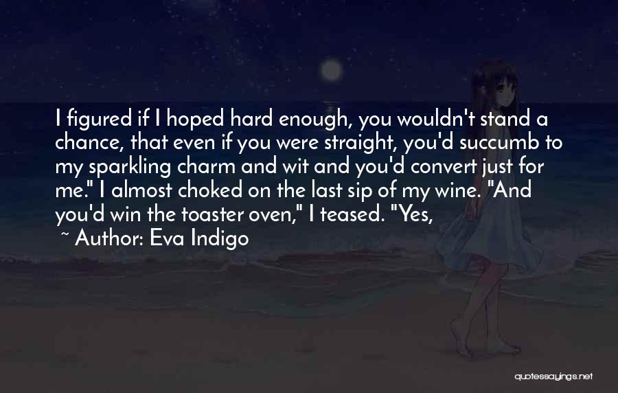 Eva Indigo Quotes: I Figured If I Hoped Hard Enough, You Wouldn't Stand A Chance, That Even If You Were Straight, You'd Succumb