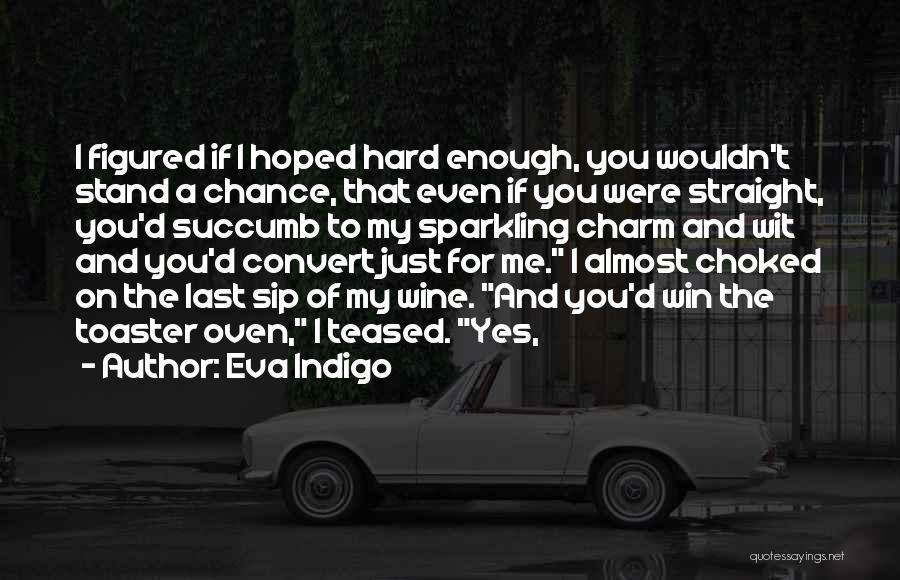 Eva Indigo Quotes: I Figured If I Hoped Hard Enough, You Wouldn't Stand A Chance, That Even If You Were Straight, You'd Succumb