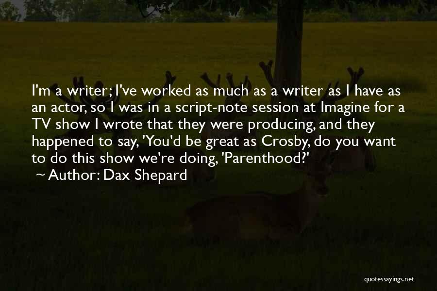 Dax Shepard Quotes: I'm A Writer; I've Worked As Much As A Writer As I Have As An Actor, So I Was In