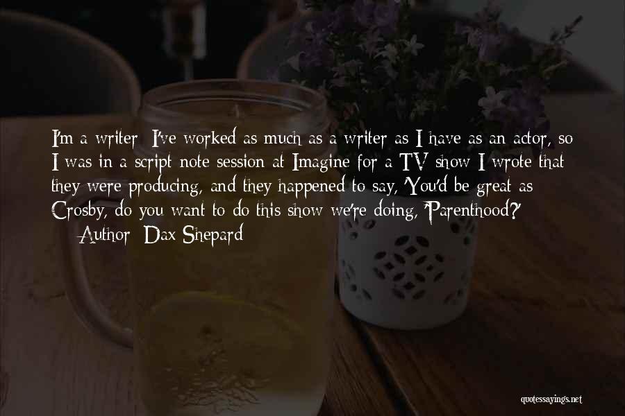 Dax Shepard Quotes: I'm A Writer; I've Worked As Much As A Writer As I Have As An Actor, So I Was In