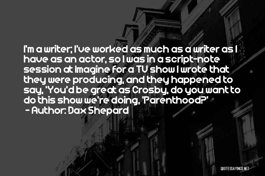 Dax Shepard Quotes: I'm A Writer; I've Worked As Much As A Writer As I Have As An Actor, So I Was In