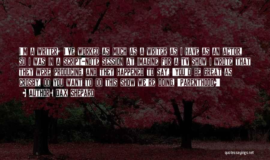 Dax Shepard Quotes: I'm A Writer; I've Worked As Much As A Writer As I Have As An Actor, So I Was In