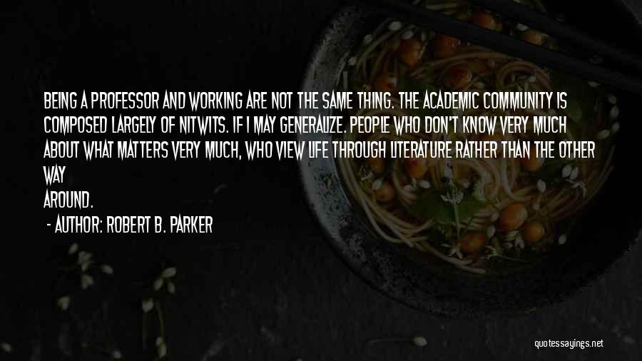 Robert B. Parker Quotes: Being A Professor And Working Are Not The Same Thing. The Academic Community Is Composed Largely Of Nitwits. If I