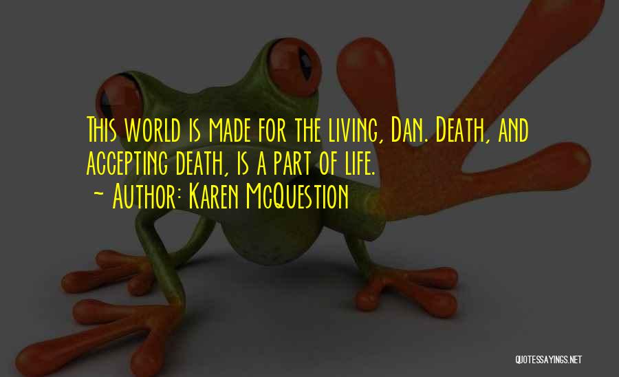 Karen McQuestion Quotes: This World Is Made For The Living, Dan. Death, And Accepting Death, Is A Part Of Life.