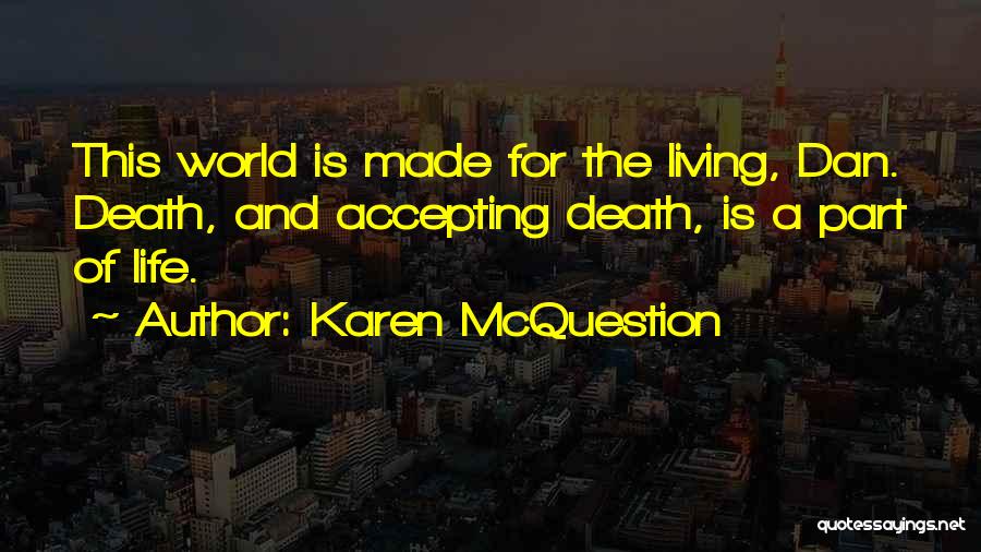 Karen McQuestion Quotes: This World Is Made For The Living, Dan. Death, And Accepting Death, Is A Part Of Life.